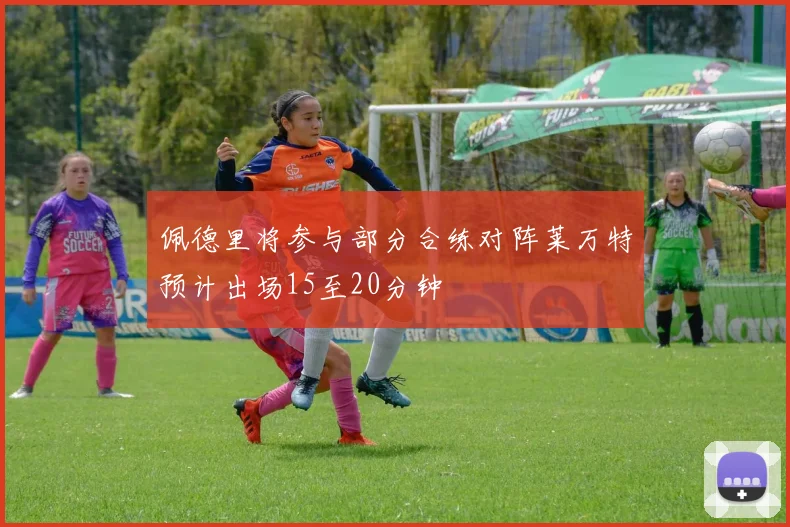 佩德里将参与部分合练对阵莱万特预计出场15至20分钟