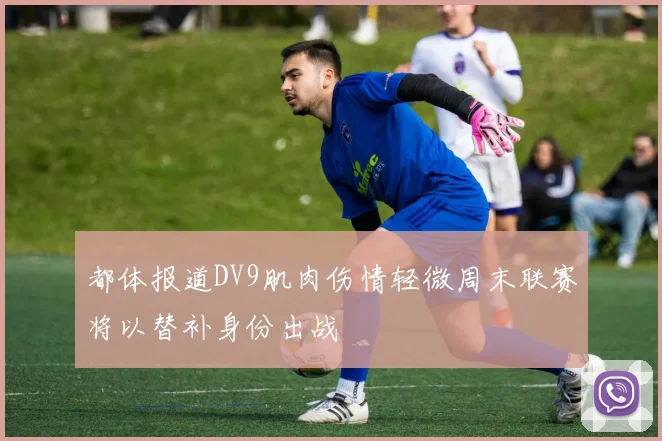 都体报道DV9肌肉伤情轻微周末联赛将以替补身份出战