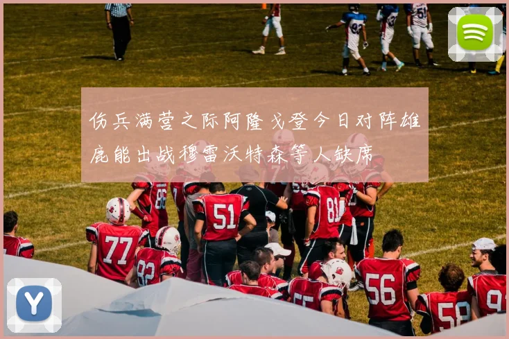 伤兵满营之际阿隆戈登今日对阵雄鹿能出战穆雷沃特森等人缺席