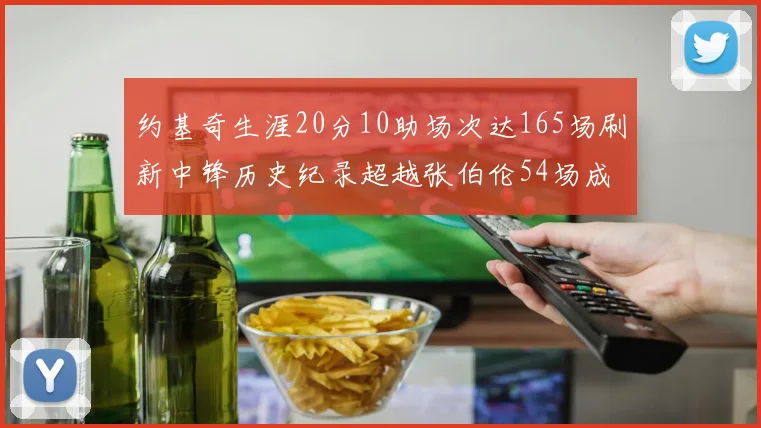 约基奇生涯20分10助场次达165场刷新中锋历史纪录超越张伯伦54场成第二
