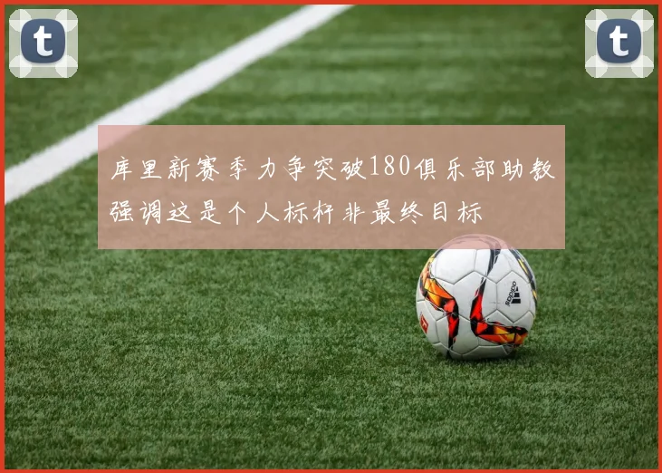 库里新赛季力争突破180俱乐部助教强调这是个人标杆非最终目标