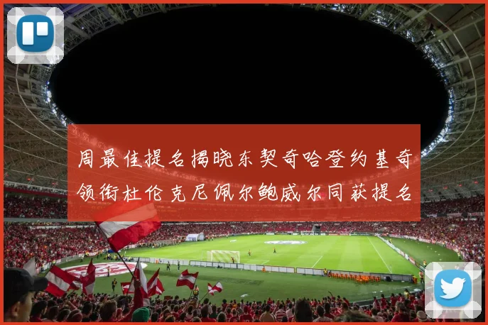 周最佳提名揭晓东契奇哈登约基奇领衔杜伦克尼佩尔鲍威尔同获提名