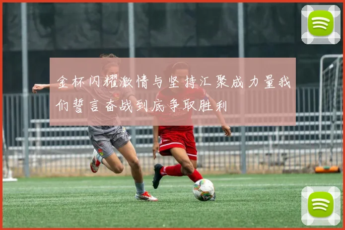 金杯闪耀激情与坚持汇聚成力量我们誓言奋战到底争取胜利