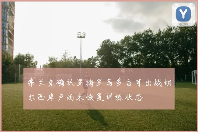 弗兰克确认罗梅罗乌多吉可出战切尔西库卢尚未恢复训练状态