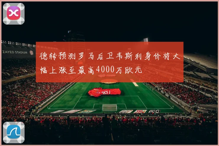 德转预测罗马后卫韦斯利身价将大幅上涨至最高4000万欧元