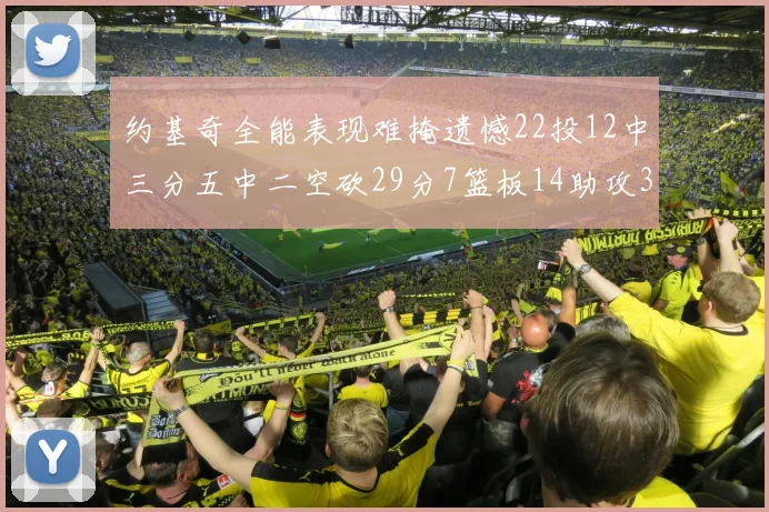 约基奇全能表现难掩遗憾22投12中三分五中二空砍29分7篮板14助攻3抢断