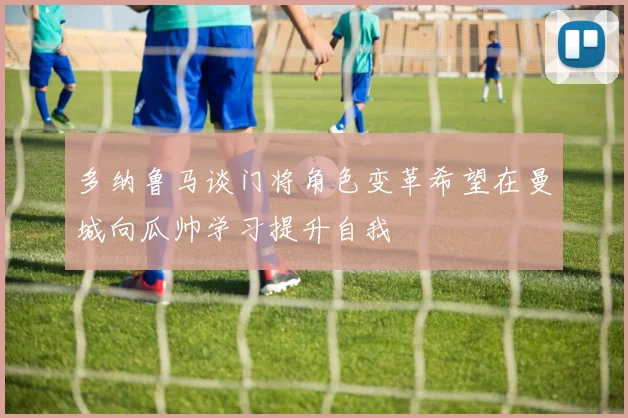 多纳鲁马谈门将角色变革希望在曼城向瓜帅学习提升自我