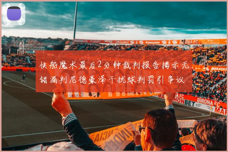 快船魔术最后2分钟裁判报告揭示无错漏判尼德豪泽干扰球判罚引争议
