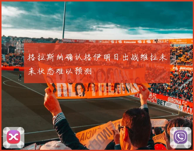 格拉斯纳确认格伊明日出战维拉未来状态难以预测