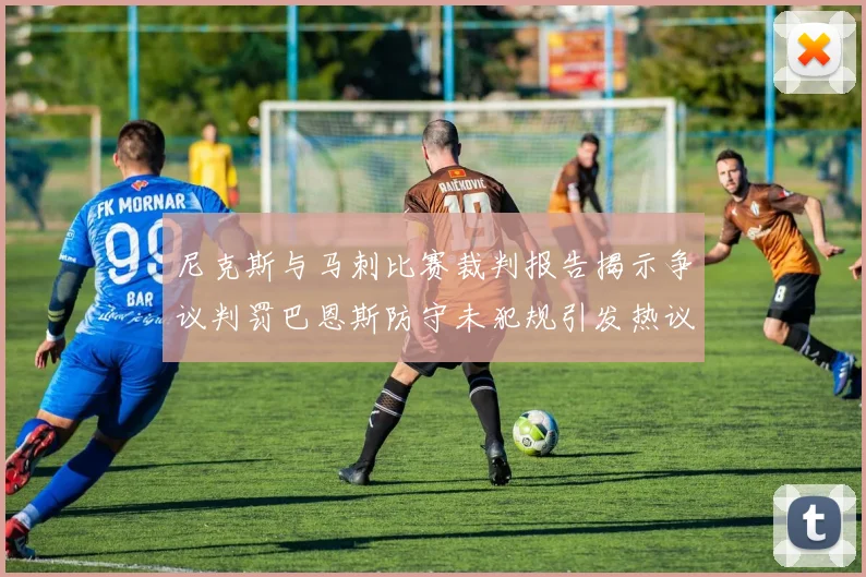 尼克斯与马刺比赛裁判报告揭示争议判罚巴恩斯防守未犯规引发热议