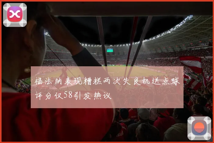 福法纳表现糟糕两次失良机送点球评分仅58引发热议